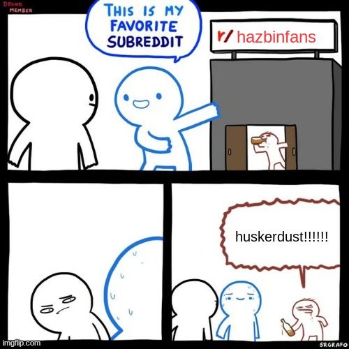 all of these stupid fans in a nutshell | hazbinfans; huskerdust!!!!!! | image tagged in srgrafo drunk member subreddit | made w/ Imgflip meme maker
