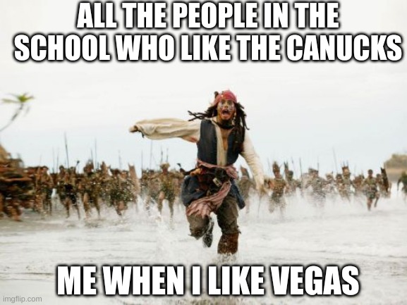 Jack Sparrow Being Chased Meme | ALL THE PEOPLE IN THE SCHOOL WHO LIKE THE CANUCKS; ME WHEN I LIKE VEGAS | image tagged in memes,jack sparrow being chased | made w/ Imgflip meme maker