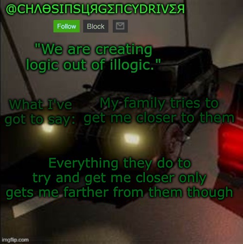 It’s honestly sad | My family tries to get me closer to them; Everything they do to try and get me closer only gets me farther from them though | image tagged in chaosinsurgencydriver's announcement template | made w/ Imgflip meme maker