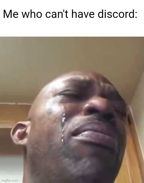 black guy crying 2 | Me who can't have discord: | image tagged in black guy crying 2 | made w/ Imgflip meme maker