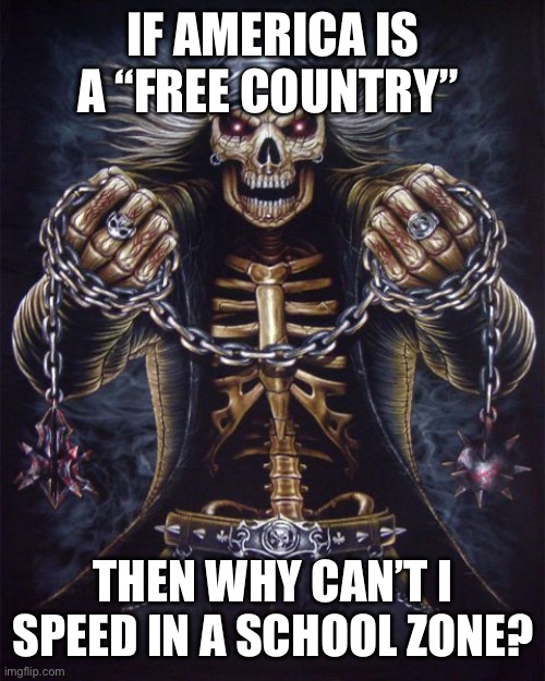 Badass Skeleton | IF AMERICA IS A “FREE COUNTRY”; THEN WHY CAN’T I SPEED IN A SCHOOL ZONE? | image tagged in badass skeleton | made w/ Imgflip meme maker