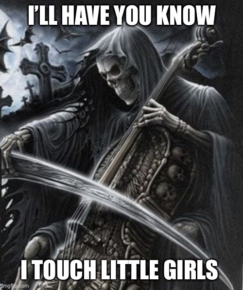 Badass Skeleton | I’LL HAVE YOU KNOW; I TOUCH LITTLE GIRLS | image tagged in badass skeleton | made w/ Imgflip meme maker