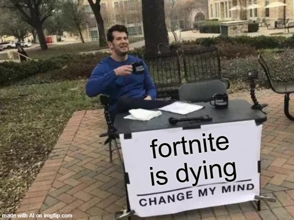 Change My Mind | fortnite is dying | image tagged in memes,change my mind | made w/ Imgflip meme maker