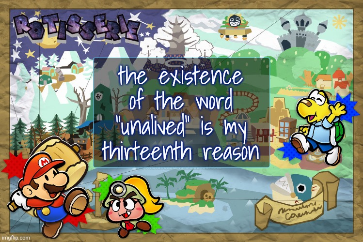 Rotisserie's TTYD Temp | the existence of the word "unalived" is my thirteenth reason | image tagged in rotisserie's ttyd temp | made w/ Imgflip meme maker