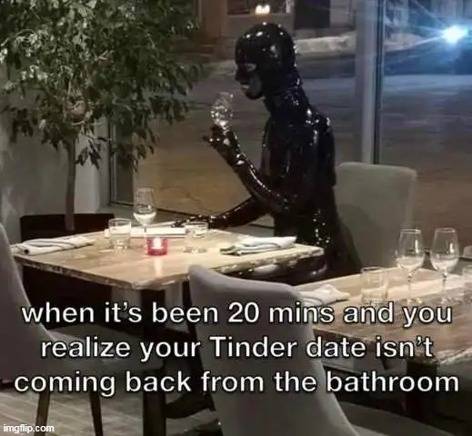 For good reason... | image tagged in tinder,date,first date,last date,that awkward moment,strange | made w/ Imgflip meme maker