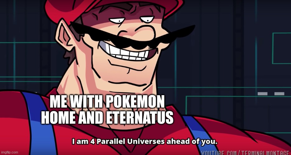 Mario I am four parallel universes ahead of you | ME WITH POKEMON HOME AND ETERNATUS | image tagged in mario i am four parallel universes ahead of you | made w/ Imgflip meme maker