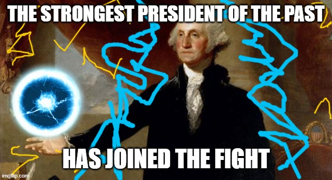 george washington | THE STRONGEST PRESIDENT OF THE PAST HAS JOINED THE FIGHT | image tagged in george washington | made w/ Imgflip meme maker