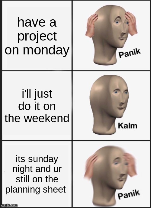 True story | have a project on monday; i'll just do it on the weekend; its sunday night and ur still on the planning sheet | image tagged in memes,panik kalm panik | made w/ Imgflip meme maker