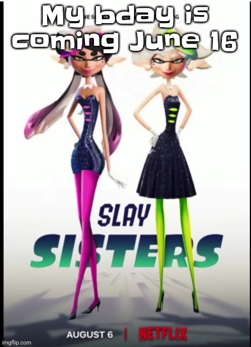 Slay sisters | My bday is coming June 16 | image tagged in slay sisters | made w/ Imgflip meme maker