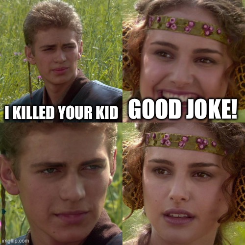 Anakin Padme 4 Panel | I KILLED YOUR KID GOOD JOKE! | image tagged in anakin padme 4 panel | made w/ Imgflip meme maker