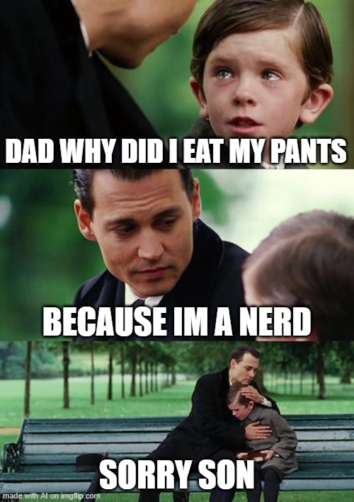 Finding Neverland | DAD WHY DID I EAT MY PANTS; BECAUSE IM A NERD; SORRY SON | image tagged in memes,finding neverland | made w/ Imgflip meme maker