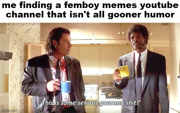 . | me finding a femboy memes youtube channel that isn't all gooner humor | made w/ Imgflip meme maker
