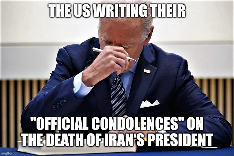 "We" sure are a confused nation. | THE US WRITING THEIR; "OFFICIAL CONDOLENCES" ON THE DEATH OF IRAN'S PRESIDENT | image tagged in biden's fake condolence message,democrats,iran,joe biden | made w/ Imgflip meme maker
