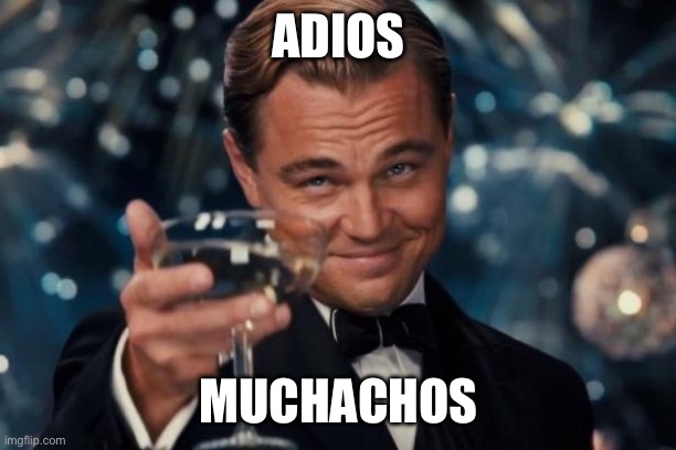 Leonardo Dicaprio Cheers | ADIOS; MUCHACHOS | image tagged in memes,leonardo dicaprio cheers | made w/ Imgflip meme maker