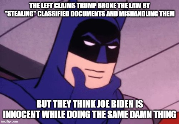 The difference is Trump had them tucked away in a closed area, while Biden had them spralled out all over his residence, unsecur | THE LEFT CLAIMS TRUMP BROKE THE LAW BY "STEALING" CLASSIFIED DOCUMENTS AND MISHANDLING THEM; BUT THEY THINK JOE BIDEN IS INNOCENT WHILE DOING THE SAME DAMN THING | image tagged in batman pondering | made w/ Imgflip meme maker