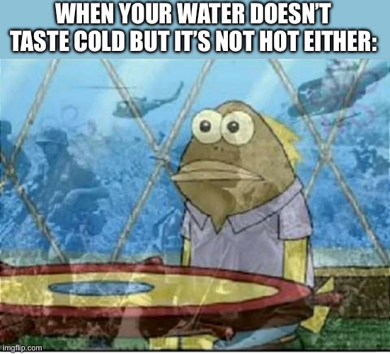 I hate it. It tastes so wrong. | WHEN YOUR WATER DOESN’T TASTE COLD BUT IT’S NOT HOT EITHER: | image tagged in flashbacks,memes | made w/ Imgflip meme maker