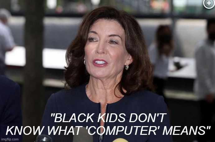 Racist things Democrats say that they always get away with. | "BLACK KIDS DON'T KNOW WHAT 'COMPUTER' MEANS" | image tagged in kathy hochul demon woman | made w/ Imgflip meme maker
