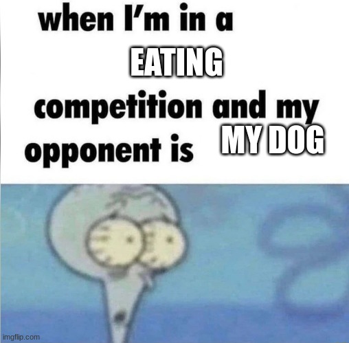 he eats an entire cheeseburger in 2 seconds | EATING; MY DOG | image tagged in whe i'm in a competition and my opponent is | made w/ Imgflip meme maker