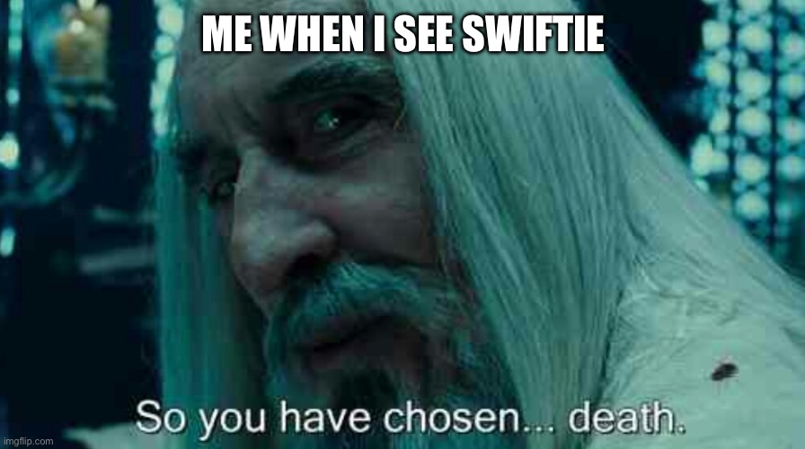 So you have chosen death | ME WHEN I SEE SWIFTIE | image tagged in so you have chosen death | made w/ Imgflip meme maker