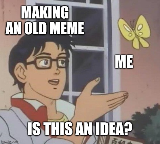 I made an old meme idea | MAKING AN OLD MEME; ME; IS THIS AN IDEA? | image tagged in memes,is this a pigeon,funny | made w/ Imgflip meme maker