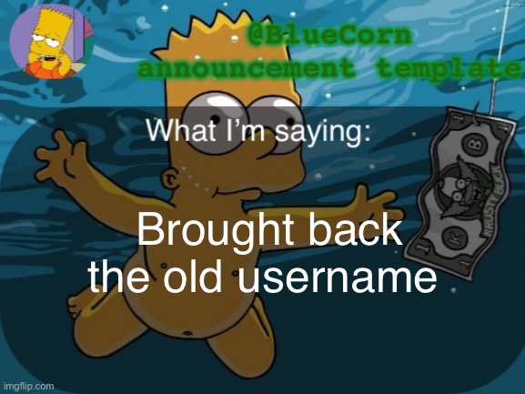 And made this temp | Brought back the old username | image tagged in bluecorn s bart announcement template | made w/ Imgflip meme maker