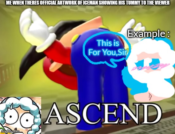 SMG4 Mario Ascends | ME WHEN THERES OFFICIAL ARTWORK OF ICEMAN SHOWING HIS TUMMY TO THE VIEWER; Example :; This is For You,Sir | image tagged in smg4 mario ascends,cutie,sus,shitpost,yeet,megaman | made w/ Imgflip meme maker