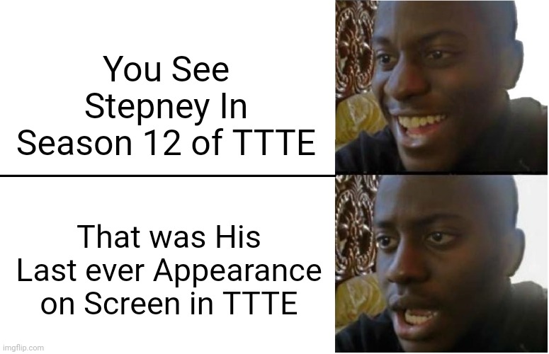 Screw it. | You See Stepney In Season 12 of TTTE; That was His Last ever Appearance on Screen in TTTE | image tagged in disappointed black guy | made w/ Imgflip meme maker