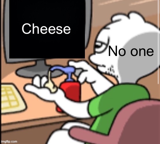 Ready to stroke it /j | Cheese; No one | image tagged in masturbation | made w/ Imgflip meme maker