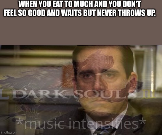 please pain... JUST PLEASE! | WHEN YOU EAT TO MUCH AND YOU DON'T FEEL SO GOOD AND WAITS BUT NEVER THROWS UP. *music intensifies* | image tagged in are you kidding me,music meme,dark souls | made w/ Imgflip meme maker