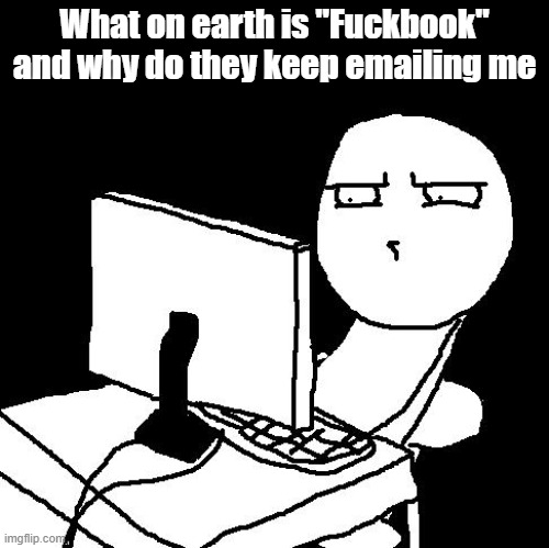 what the hell did I just watch | What on earth is "Fuckbook" and why do they keep emailing me | image tagged in what the hell did i just watch | made w/ Imgflip meme maker