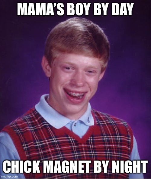Bad Luck Brian | MAMA’S BOY BY DAY; CHICK MAGNET BY NIGHT | image tagged in memes,bad luck brian | made w/ Imgflip meme maker