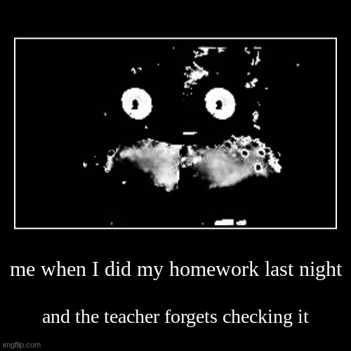 Bruv why did I do it then | me when I did my homework last night | and the teacher forgets checking it | image tagged in funny,demotivationals,memes,fnaf,freddy fazbear | made w/ Imgflip demotivational maker