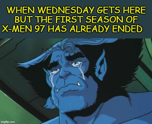 Beast crying over X-Men 97 season 1 already over. | WHEN WEDNESDAY GETS HERE BUT THE FIRST SEASON OF X-MEN 97 HAS ALREADY ENDED | image tagged in beast,x-men,x-men 97,x-men the animated series,marvel | made w/ Imgflip meme maker