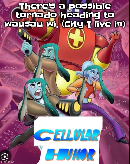 Eugh | There's a possible tornado heading to wausau wi. (City I live in) | image tagged in cellular humor lore | made w/ Imgflip meme maker