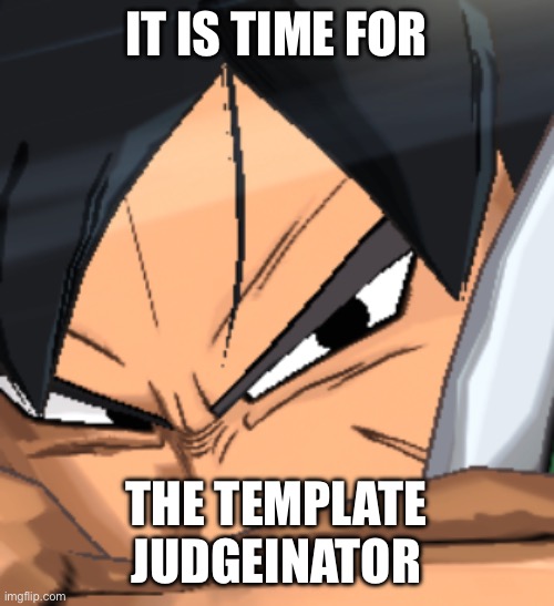 Suspicious Broly | IT IS TIME FOR THE TEMPLATE JUDGEINATOR | image tagged in suspicious broly | made w/ Imgflip meme maker
