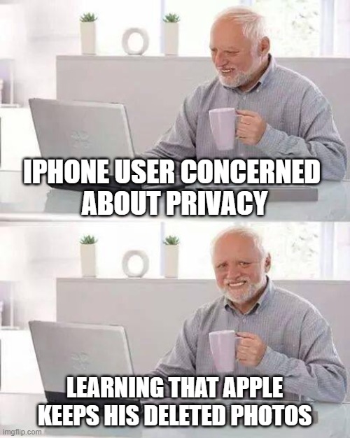 Apple Keeps Your Deleted Photos | IPHONE USER CONCERNED 
ABOUT PRIVACY; LEARNING THAT APPLE KEEPS HIS DELETED PHOTOS | image tagged in memes,hide the pain harold,apple,privacy,photos | made w/ Imgflip meme maker