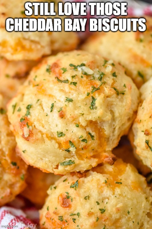 STILL LOVE THOSE CHEDDAR BAY BISCUITS | made w/ Imgflip meme maker