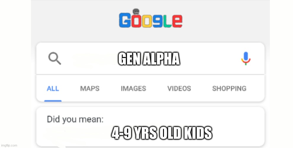 True | GEN ALPHA; 4-9 YRS OLD KIDS | image tagged in google do you mean,memes | made w/ Imgflip meme maker