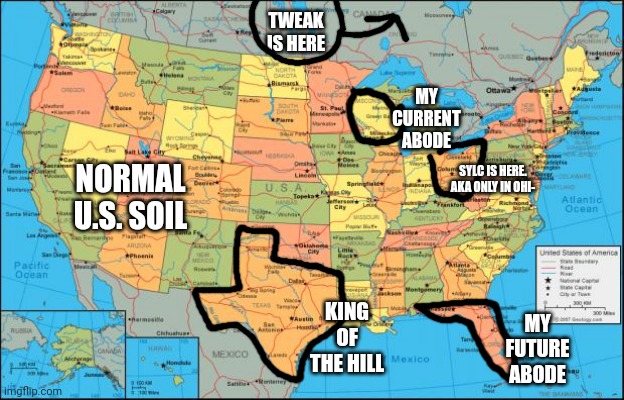 map of United States | TWEAK IS HERE; MY CURRENT ABODE; NORMAL U.S. SOIL; SYLC IS HERE. AKA ONLY IN OHI-; KING OF THE HILL; MY FUTURE ABODE | image tagged in map of united states | made w/ Imgflip meme maker