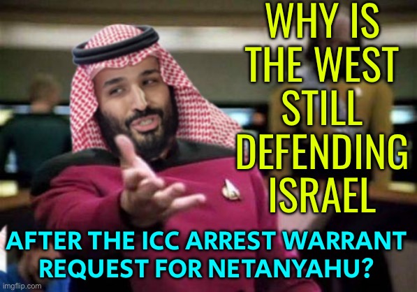 Why Is The West Still Defending Israel After The Icc Arrest Warrant Request For Netanyahu? | WHY IS
THE WEST
STILL
DEFENDING
ISRAEL; AFTER THE ICC ARREST WARRANT
REQUEST FOR NETANYAHU? | image tagged in mbs-wtf-picard,israel,palestine,islamic terrorism,world war 3,breaking news | made w/ Imgflip meme maker