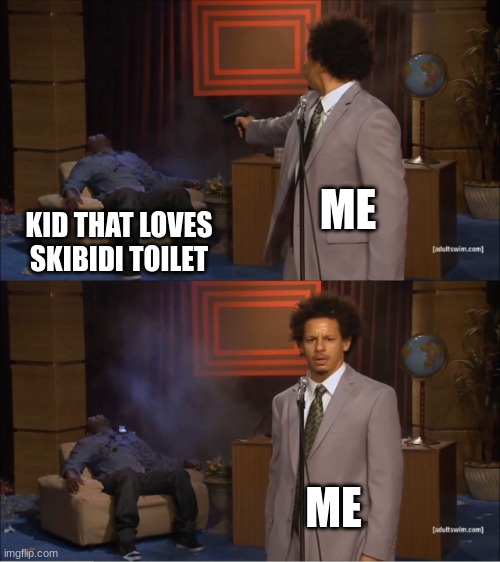 Who Killed Hannibal | ME; KID THAT LOVES SKIBIDI TOILET; ME | image tagged in memes,who killed hannibal | made w/ Imgflip meme maker