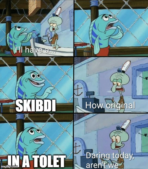 Daring today, aren't we squidward | SKIBDI; IN A TOLET | image tagged in daring today aren't we squidward | made w/ Imgflip meme maker