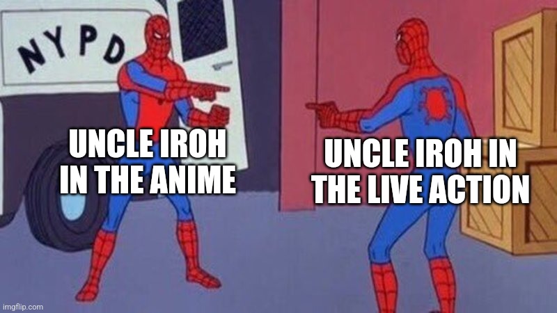 I have all the tea I need! | UNCLE IROH IN THE ANIME; UNCLE IROH IN THE LIVE ACTION | image tagged in spiderman pointing at spiderman,uncle iroh | made w/ Imgflip meme maker