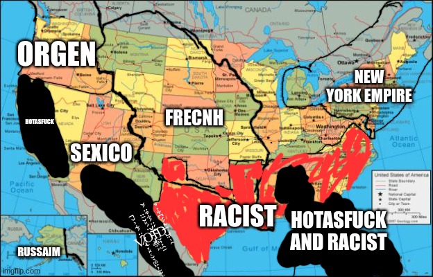 map of United States | ORGEN; NEW YORK EMPIRE; FRECNH; HOTASFUCK; SEXICO; RACIST; HOTASFUCK AND RACIST; V̷̢̖̞͓͔̮͉͚͖̦̰̰̫̑̈́͋͐̌̚O̴̡̬͇̼͖͑̈́̎̌̄̈͝Ǐ̴̮͎͕̯̱̂̋̈́͋͒̈́̌D̶̛̺̼̩̯̃́́͆͋͐̉; RUSSAIM | image tagged in map of united states | made w/ Imgflip meme maker