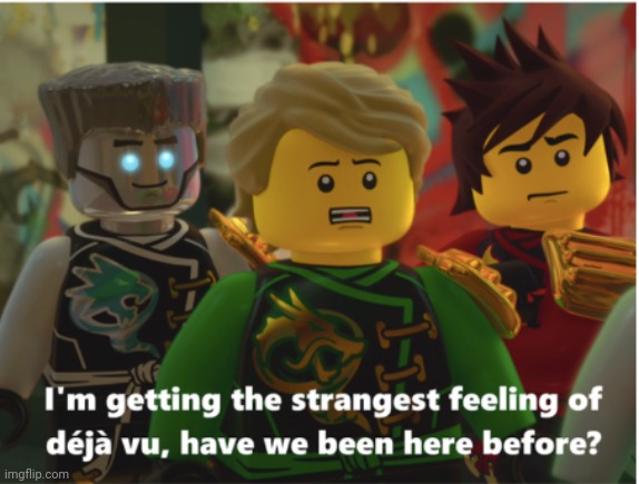 Deja Vu Ninjago | image tagged in deja vu ninjago | made w/ Imgflip meme maker