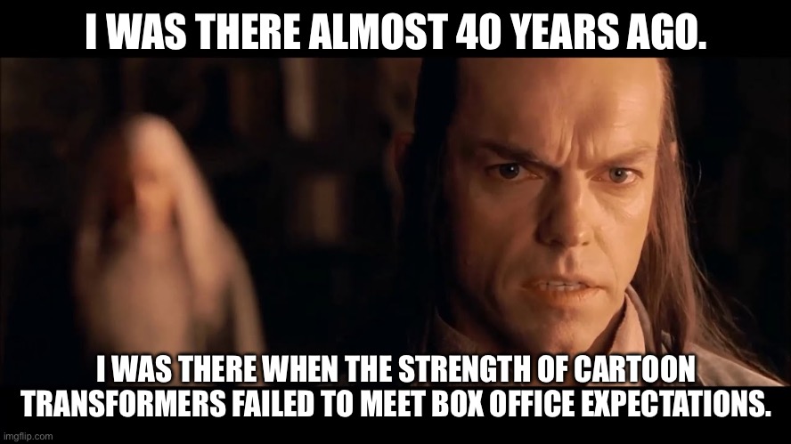 Transformers 1986 | I WAS THERE ALMOST 40 YEARS AGO. I WAS THERE WHEN THE STRENGTH OF CARTOON TRANSFORMERS FAILED TO MEET BOX OFFICE EXPECTATIONS. | image tagged in i was there gandalf i was there 3000 years ago,movie,transformers,transformers g1,film | made w/ Imgflip meme maker