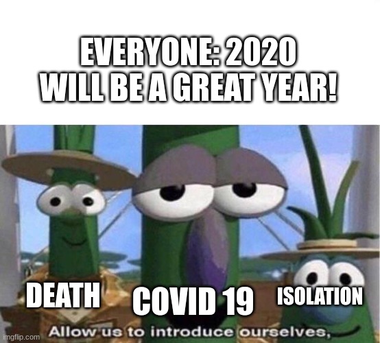 *knock on door* | EVERYONE: 2020 WILL BE A GREAT YEAR! COVID 19; DEATH; ISOLATION | image tagged in veggie tales,memes | made w/ Imgflip meme maker