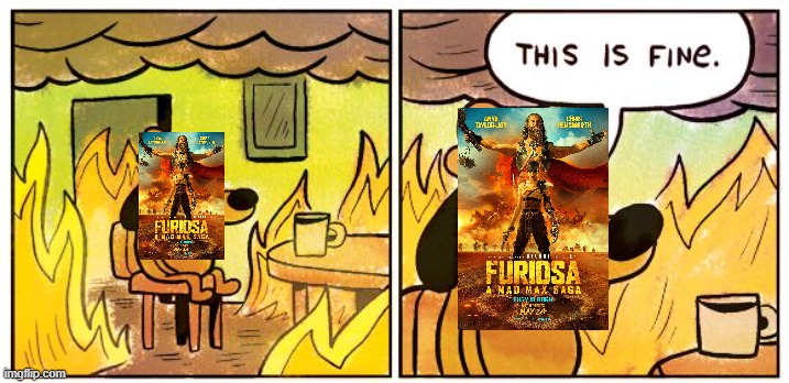 furiosa on it's opening weekend | image tagged in memes,this is fine,prediction | made w/ Imgflip meme maker