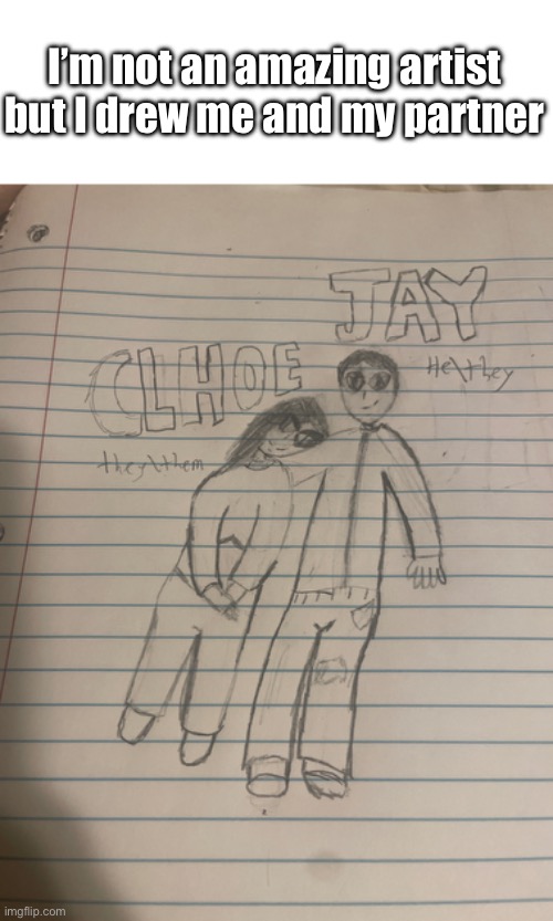 I honestly think it looks bad but they love it and said I should post it | I’m not an amazing artist but I drew me and my partner | made w/ Imgflip meme maker