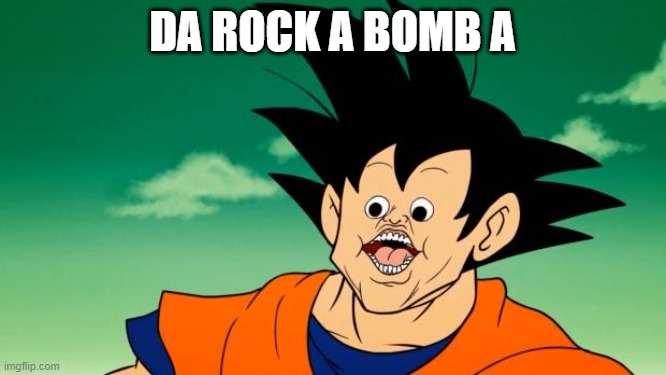 Derpy Interest Goku | DA ROCK A BOMB A | image tagged in derpy interest goku | made w/ Imgflip meme maker